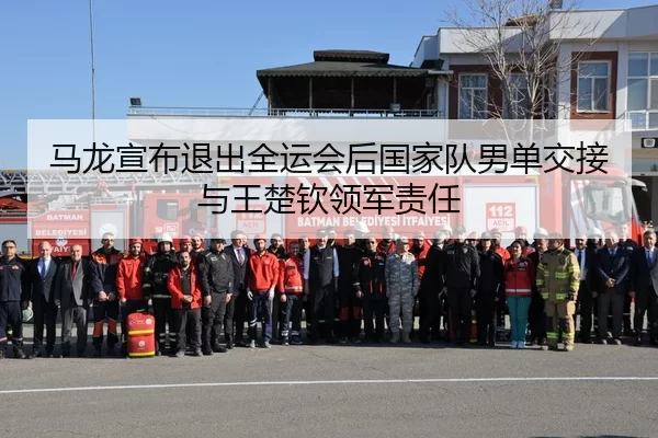 马龙宣布退出全运会后国家队男单交接与王楚钦领军责任