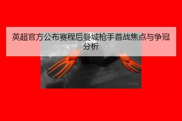 英超官方公布赛程后曼城枪手首战焦点与争冠分析